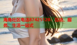 海角社区电话87425128：互动、服务、生活一站式