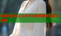 海角社区真人交友平台免费聊天互动玩游戏