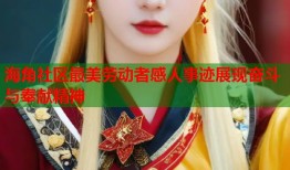 海角社区最美劳动者感人事迹展现奋斗与奉献精神