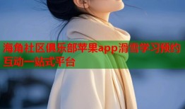 海角社区俱乐部苹果app滑雪学习预约互动一站式平台