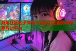 海角社区帖子详情一站式生活服务与邻里互动平台
