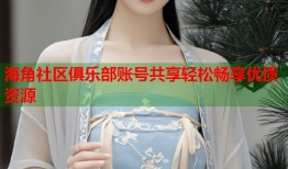 海角社区俱乐部账号共享轻松畅享优质资源