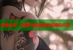 海角社区：畅聊兴趣话题发现精彩内容
