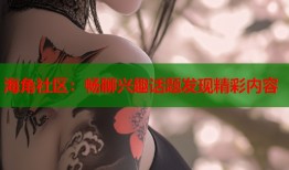 海角社区：畅聊兴趣话题发现精彩内容
