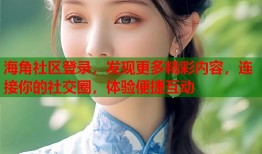 海角社区登录，发现更多精彩内容，连接你的社交圈，体验便捷互动