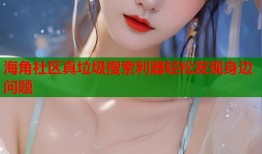 海角社区真垃圾搜索利器轻松发现身边问题