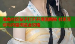 海角社区帖子打不开原因揭秘 社区互动与内容浏览全攻略