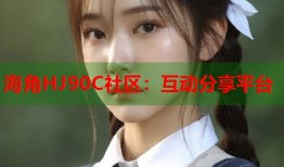 海角HJ90C社区：互动分享平台