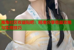 海角社区收益贴吧：精准分享收益攻略与实用技巧