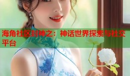 海角社区封神之：神话世界探索与社交平台