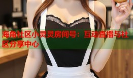 海角社区小灵灵房间号：互动直播与社区分享中心