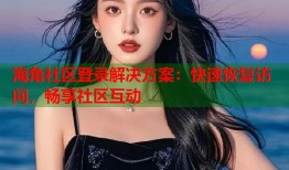 海角社区登录解决方案：快速恢复访问，畅享社区互动