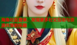 海角社区登录，发现更多社交互动与资源共享的乐趣
