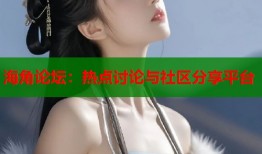海角论坛：热点讨论与社区分享平台