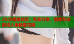 2020海角社区：私密分享，情感互动的成人版秘密花园