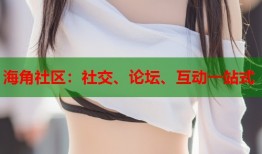 海角社区：社交、论坛、互动一站式