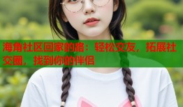海角社区回家的路：轻松交友，拓展社交圈，找到你的伴侣