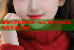 海角社区核酸检测一站式服务平台轻松预约快速出结果