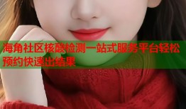 海角社区核酸检测一站式服务平台轻松预约快速出结果