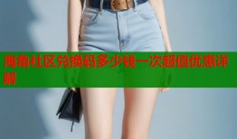 海角社区兑换码多少钱一次超值优惠详解