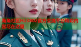 海角社区HJ3802官方交流平台精彩内容尽在这里