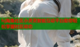 hj海角社区小灵灵智能互动平台助您轻松掌握社区动态