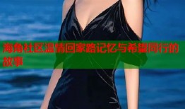 海角社区温情回家路记忆与希望同行的故事