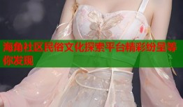 海角社区民俗文化探索平台精彩纷呈等你发现