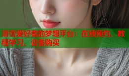 滑雪爱好者的梦想平台：在线预约、教程学习、设备购买