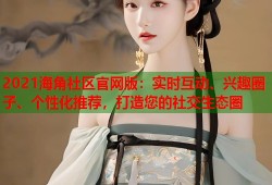 2021海角社区官网版：实时互动、兴趣圈子、个性化推荐，打造您的社交生态圈