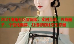 2021海角社区官网版：实时互动、兴趣圈子、个性化推荐，打造您的社交生态圈