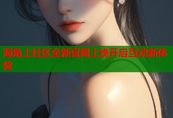 海角上社区全新官网上线开启互动新体验