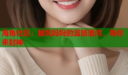 海角社区：披风妈妈的温情港湾，等你来封神