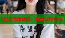 hjf9c海角社区：互动分享平台