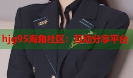 hjg95海角社区：互动分享平台