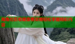 海角社区收藏查看攻略轻松掌握精彩内容