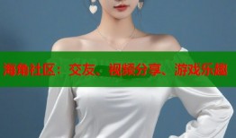 海角社区：交友、视频分享、游戏乐趣