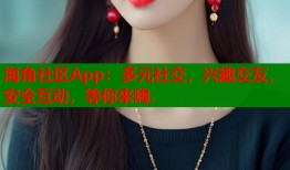 海角社区App：多元社交，兴趣交友，安全互动，等你来嗨.