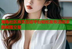 海角社区真实互动平台轻松发布活动求助闲置交易