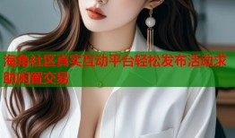 海角社区真实互动平台轻松发布活动求助闲置交易