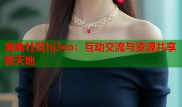 海角社区hj3co：互动交流与资源共享新天地