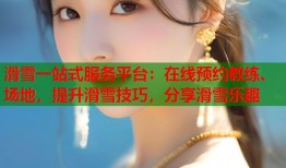 滑雪一站式服务平台：在线预约教练、场地，提升滑雪技巧，分享滑雪乐趣