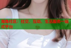海角社区：社交、互动、生活服务一站式平台