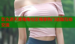 怎么进天涯海角社区畅享热门话题互动交流