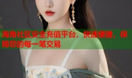 海角社区安全充值平台，快速便捷，保障您的每一笔交易