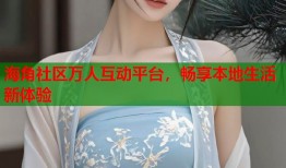 海角社区万人互动平台，畅享本地生活新体验