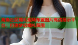 海角社区婚礼现场布置图片高清展示平台，打造梦幻婚礼氛围