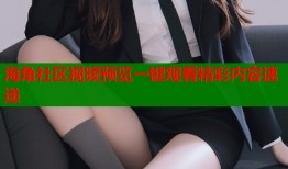 海角社区视频预览一键观看精彩内容速递