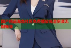 国产精品海角社区免费播放高清资源无限畅享