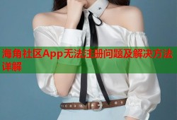 海角社区App无法注册问题及解决方法详解